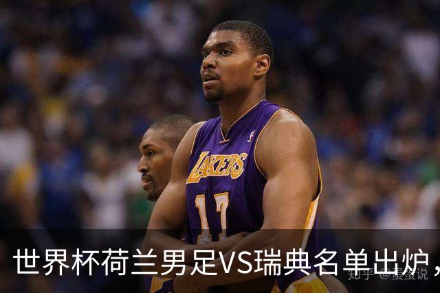 世界杯荷兰男足VS瑞典名单出炉，范戴克领衔首发阵容，CCTV5直播
