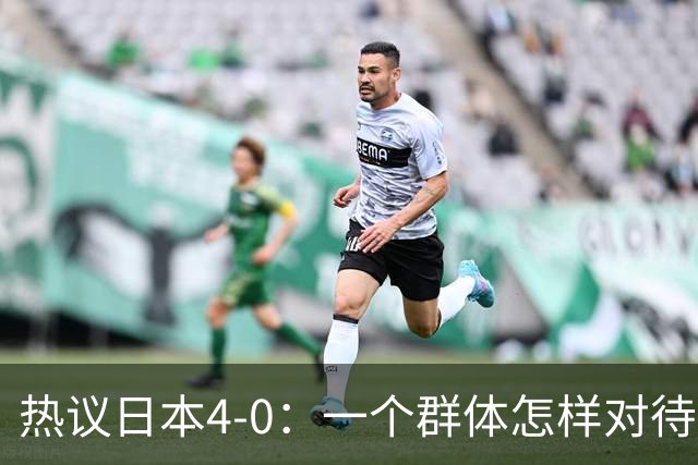 热议日本4-0：一个群体怎样对待足球 足球就怎样对待他们