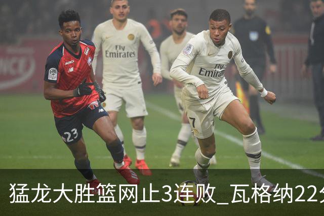 猛龙大胜篮网止3连败 瓦格纳22分魔术力克骑士